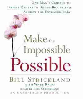 Make The Impossible Possible: One Man's Crusade To Inspire Others To Dream Bigger And Achieve The Extraordinary by Bill Strickland