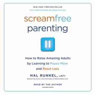 Screamfree Parenting: The Revolutionary Approach To Raising Your Kids By Keeping Your Cool by Hal Runkel