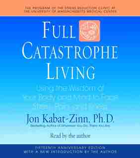 Full Catastrophe Living: Using the Wisdom of Your Body and Mind to Face Stress, Pain, and Illness by Jon Kabat-zinn