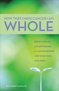 Front cover_Now That I Have Cancer, I Am Whole