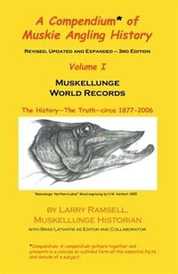A Compendium of Muskie Angling History, Volume I: Muskellunge World Records: The History - The Truth - Circa 1877-2006