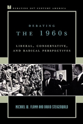 Debating the 1960s: Liberal, Conservative, and Radical Perspectives