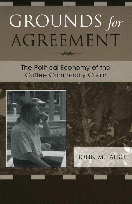 Grounds for Agreement: The Political Economy of the Coffee Commodity Chain