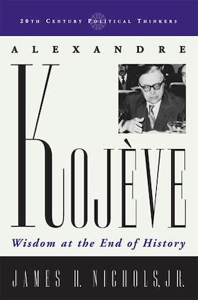 Alexandre Kojeve: Wisdom at the End of History