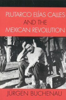 Front cover_Plutarco Elías Calles And The Mexican Revolution