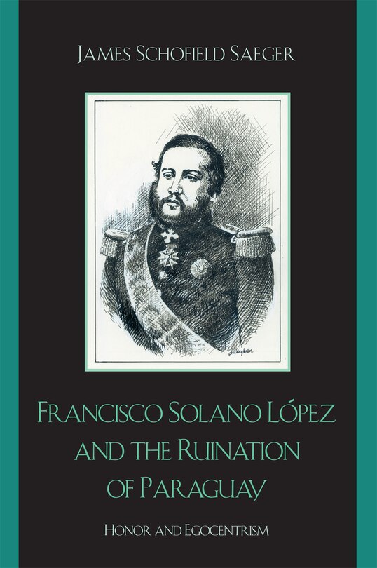 Front cover_Francisco Solano Lopez and the Ruination of Paraguay