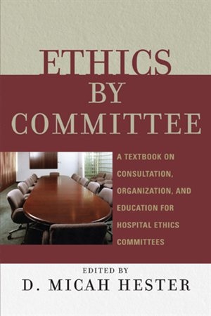 Ethics by Committee: A Textbook on Consultation, Organization, and Education for Hospital Ethics Committees