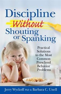 Discipline without Shouting or Spanking: Practical Solutions to the Most Common Preschool Behavior Problems