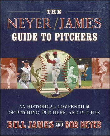 The Neyer/James Guide to Pitchers: An Historical Compendium of Pitching, Pitchers, and Pitches