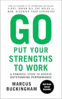 Go Put Your Strengths to Work: 6 Powerful Steps to Achieve Outstanding Performance by Marcus Buckingham