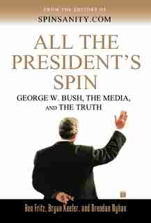 All the President's Spin: George W. Bush, the Media, and the Truth by Ben Fritz