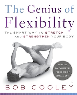 The Genius of Flexibility: The Smart Way to Stretch and Strengthen Your Body