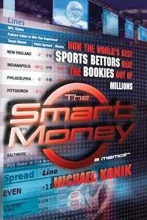 The Smart Money: How the World's Best Sports Bettors Beat the Bookies Out of Millions