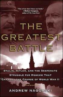 The Greatest Battle: Stalin, Hitler, and the Desperate Struggle for Moscow That Changed the Course of World War II