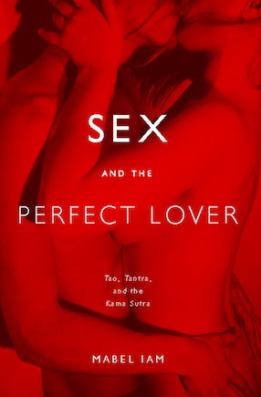 Sex and the Perfect Lover: Tao, Tantra, and the Kama Sutra