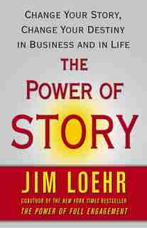 The Power of Story: Change Your Story, Change Your Destiny in Business and in Life de Jim Loehr