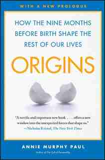 Origins: How the Nine Months Before Birth Shape the Rest of Our Lives by Annie Murphy Paul