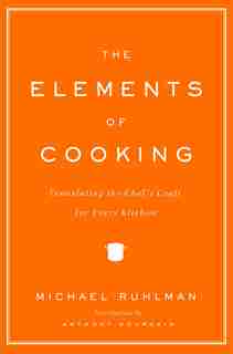 The Elements Of Cooking: Translating the Chef's Craft for Every Kitchen by Michael Ruhlman