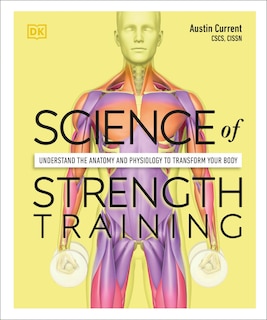 Science Of Strength Training: Understand The Anatomy And Physiology To Transform Your Body