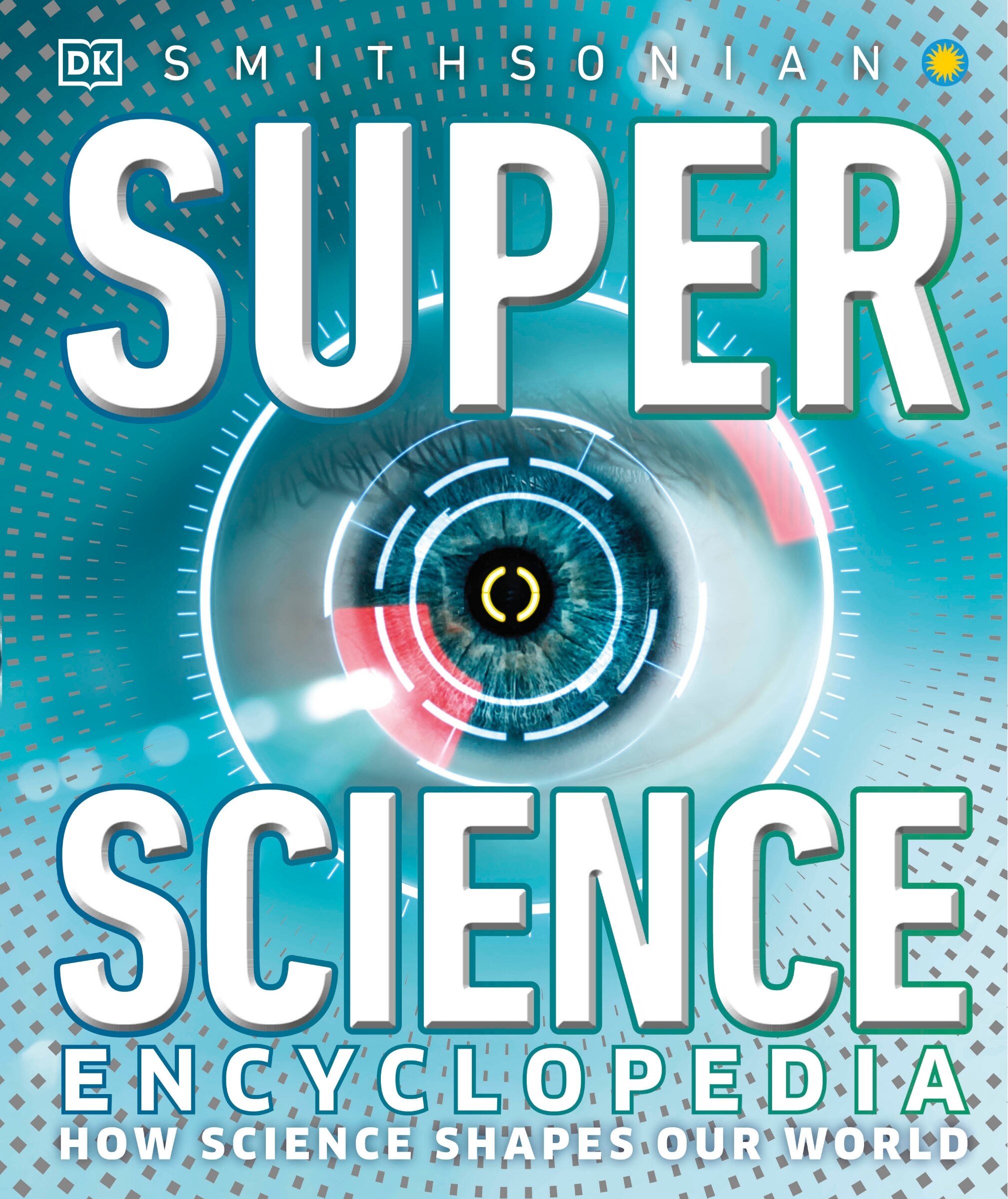 Super Science Encyclopedia: How Science Shapes Our World: DK