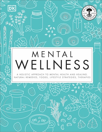 Mental Wellness: A Holistic Approach To Mental Health And Healing. Natural Remedies, Foods...