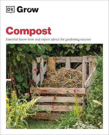 Grow Compost: Essential Know-how And Expert Advice For Gardening Success