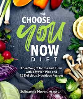 The Choose You Now Diet: Lose Weight For The Last Time With A Proven Plan And 75 Delicious, Nutritious Re by Julieanna Hever