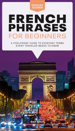 French Phrases For Beginners: A Foolproof Guide To Everyday Terms Every Traveler Needs To Know