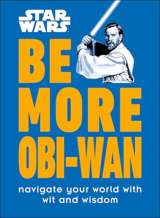 Star Wars Be More Obi-wan: Navigate Your World With Wit And Wisdom