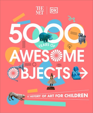 The Met 5000 Years Of Awesome Objects: A History Of Art For Children