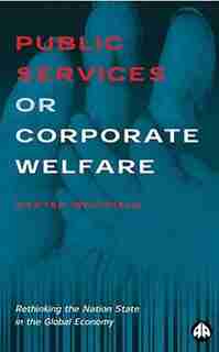 Public Services Or Corporate Welfare: Rethinking The Nation State In The Global Economy de Dexter Whitfield