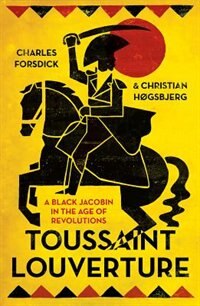 Toussaint Louverture: A Black Jacobin In The Age Of Revolutions