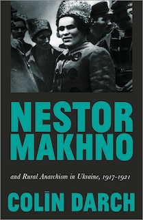 Couverture_Nestor Makhno and Rural Anarchism in Ukraine, 1917-1921