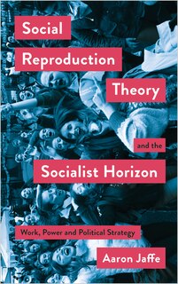 Front cover_Social Reproduction Theory and the Socialist Horizon