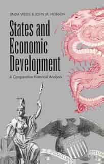 States and Economic Development: A Comparative Historical Analysis by Linda Weiss