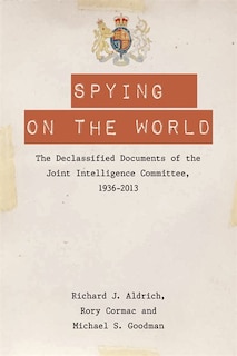 Spying On The World: The Declassified Documents Of The Joint Intelligence Committee, 1936-2013