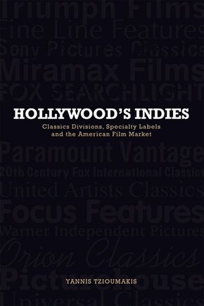 Hollywood's Indies: Classics Divisions, Specialty Labels And American Independent Cinema