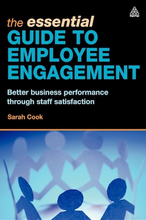 The Essential Guide To Employee Engagement: Better Business Performance Through Staff Satisfaction