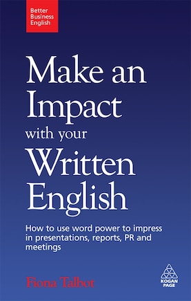 Make an Impact with Your Written English: How To Use Word Power To Impress In Presentations, Reports, Pr And Meetings