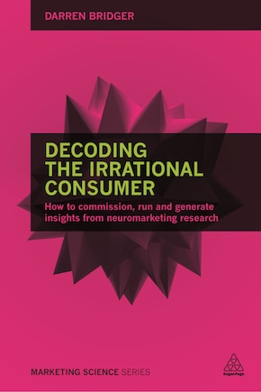 Decoding The Irrational Consumer: How To Commission, Run And Generate Insights From Neuromarketing Research