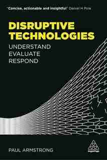 Disruptive Technologies: Understand, Evaluate, Respond by Paul Armstrong