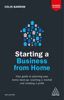Starting A Business From Home: Your Guide To Planning Your Home Start-up, Reaching A Market And Creating A Profit by Colin Barrow
