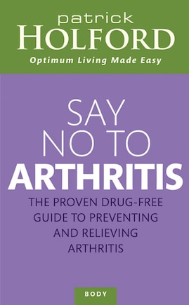 Say No To Arthritis: The Proven Drug Free Guide To Preventing And Relieving Arthritis