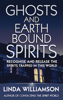 Ghosts And Earthbound Spirits: Recognise And Release The Spirits Trapped In This World