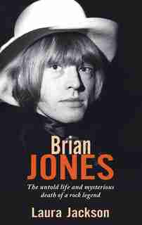 Brian Jones: The Untold Life And Mysterious Death Of A Rock Legend by Laura Jackson
