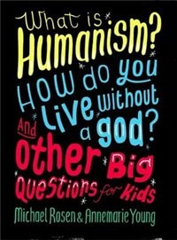 Front cover_What Is Humanism? How Do You Live Without A God? And Other Big Questions For Kids