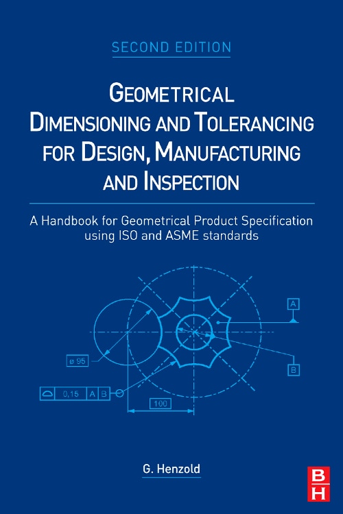 Geometrical Dimensioning And Tolerancing For Design, Manufacturing And Inspection: A Handbook For Geometrical Product Specification Using Iso And Asme Standards