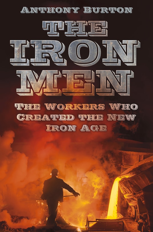 The Iron Men: The Workers Who Created the New Iron Age