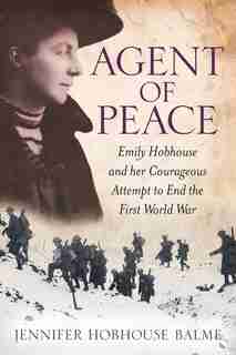 Agent Of Peace: Emily Hobhouse And Her Courageous Attempt To End The First World War by Jennifer Hobhouse Balme