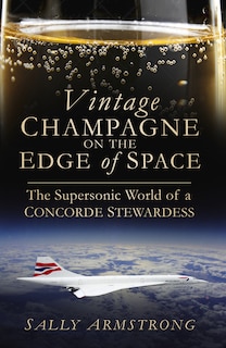 Vintage Champagne on the Edge: The Supersonic World of a Concorde Stewardess